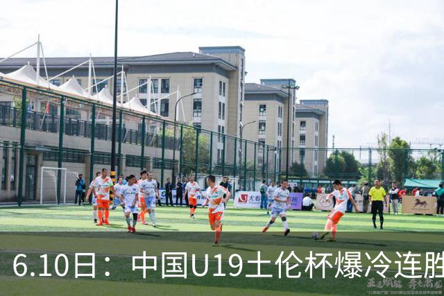 6.10日：中国U19土伦杯爆冷连胜，哥伦比亚沙特被闷翻，国字号男足集体报喜引球迷表示